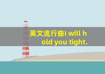 英文流行曲I will hold you tight.